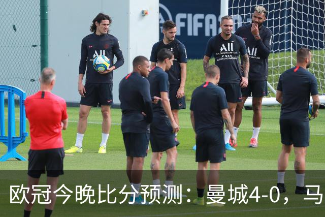 欧冠今晚比分预测：曼城4-0，马竞2-1，巴黎3-2，利物浦3-1